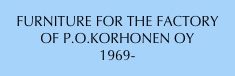 FURNITURE FOR THE FACTORY
OF P.O.KORHONEN OY
1969-