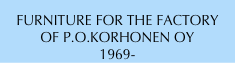FURNITURE FOR THE FACTORY
OF P.O.KORHONEN OY
1969-